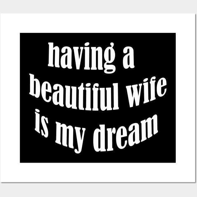 having a beautiful wife is my dream Wall Art by UrbanCharm